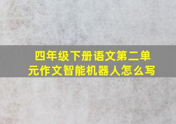 四年级下册语文第二单元作文智能机器人怎么写