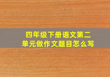 四年级下册语文第二单元做作文题目怎么写