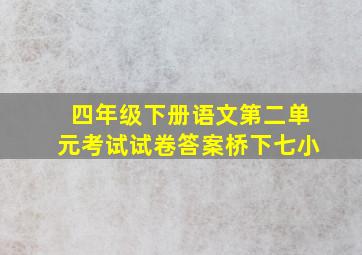 四年级下册语文第二单元考试试卷答案桥下七小