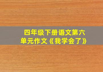 四年级下册语文第六单元作文《我学会了》