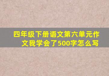 四年级下册语文第六单元作文我学会了500字怎么写