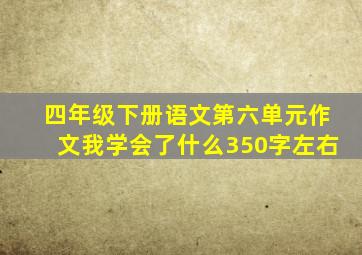 四年级下册语文第六单元作文我学会了什么350字左右