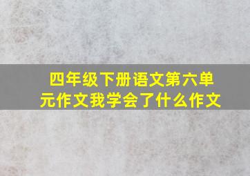 四年级下册语文第六单元作文我学会了什么作文