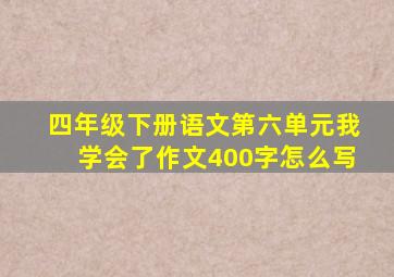 四年级下册语文第六单元我学会了作文400字怎么写