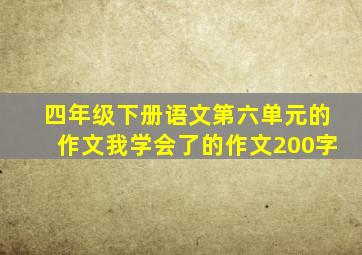 四年级下册语文第六单元的作文我学会了的作文200字