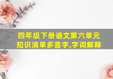 四年级下册语文第六单元知识清单多音字,字词解释