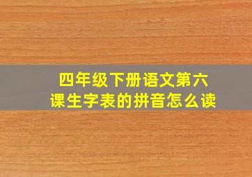 四年级下册语文第六课生字表的拼音怎么读