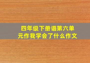 四年级下册语第六单元作我学会了什么作文