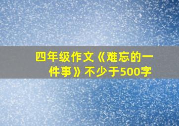 四年级作文《难忘的一件事》不少于500字