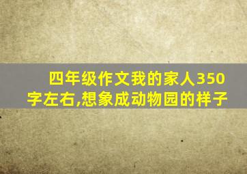 四年级作文我的家人350字左右,想象成动物园的样子