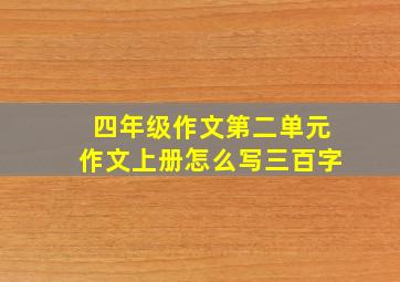 四年级作文第二单元作文上册怎么写三百字