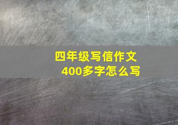 四年级写信作文400多字怎么写