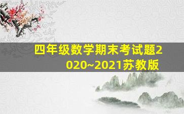 四年级数学期末考试题2020~2021苏教版