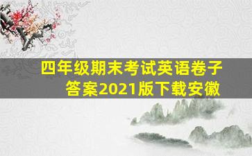 四年级期末考试英语卷子答案2021版下载安徽