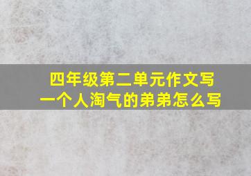 四年级第二单元作文写一个人淘气的弟弟怎么写