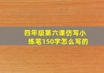 四年级第六课仿写小练笔150字怎么写的