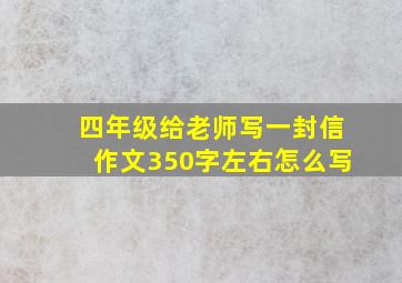 四年级给老师写一封信作文350字左右怎么写