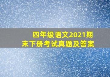 四年级语文2021期末下册考试真题及答案