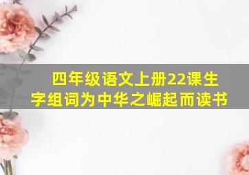 四年级语文上册22课生字组词为中华之崛起而读书