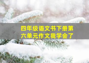 四年级语文书下册第六单元作文我学会了