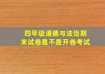 四年级道德与法治期末试卷是不是开卷考试