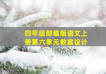 四年级部编版语文上册第六单元教案设计