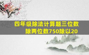 四年级除法计算题三位数除两位数750除以20