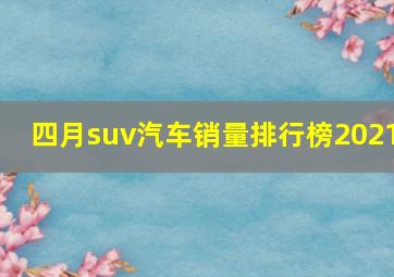 四月suv汽车销量排行榜2021