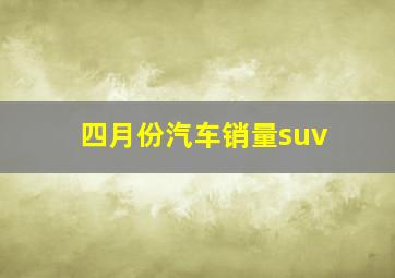 四月份汽车销量suv