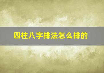 四柱八字排法怎么排的