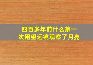 四百多年前什么第一次用望远镜观察了月亮