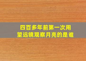 四百多年前第一次用望远镜观察月亮的是谁