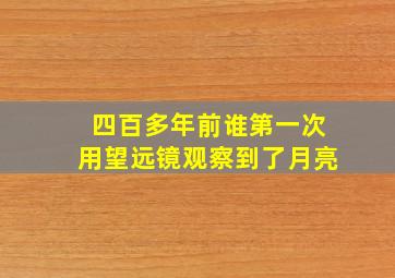 四百多年前谁第一次用望远镜观察到了月亮