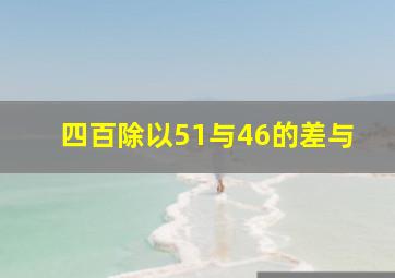 四百除以51与46的差与