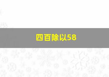 四百除以58