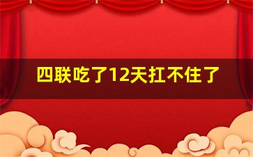 四联吃了12天扛不住了