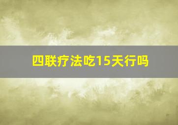 四联疗法吃15天行吗