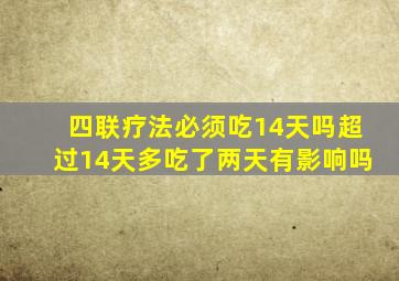 四联疗法必须吃14天吗超过14天多吃了两天有影响吗