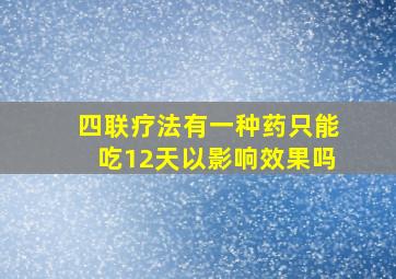 四联疗法有一种药只能吃12天以影响效果吗