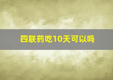 四联药吃10天可以吗