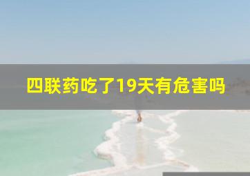 四联药吃了19天有危害吗