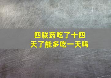 四联药吃了十四天了能多吃一天吗