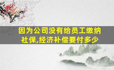 因为公司没有给员工缴纳社保,经济补偿要付多少