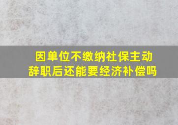 因单位不缴纳社保主动辞职后还能要经济补偿吗