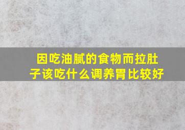 因吃油腻的食物而拉肚子该吃什么调养胃比较好