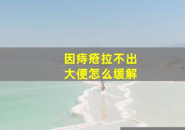 因痔疮拉不出大便怎么缓解