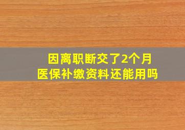 因离职断交了2个月医保补缴资料还能用吗