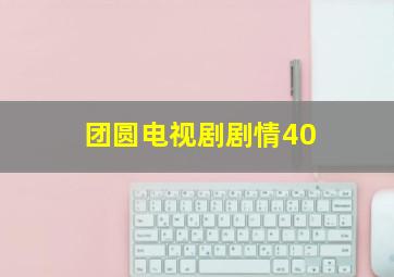 团圆电视剧剧情40