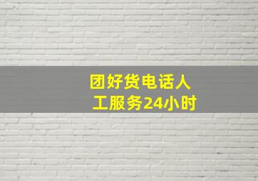 团好货电话人工服务24小时