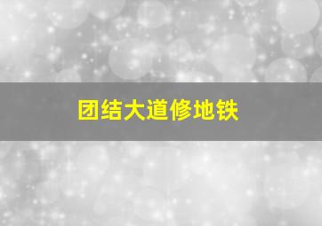 团结大道修地铁